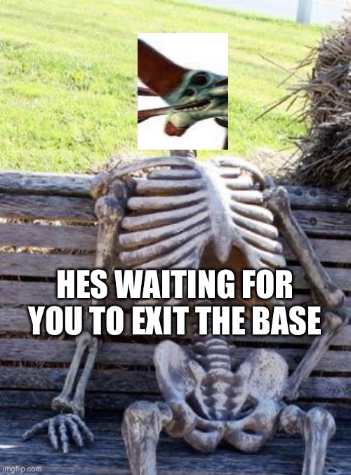 Waiting Skeleton Meme | HES WAITING FOR YOU TO EXIT THE BASE | image tagged in memes,waiting skeleton | made w/ Imgflip meme maker