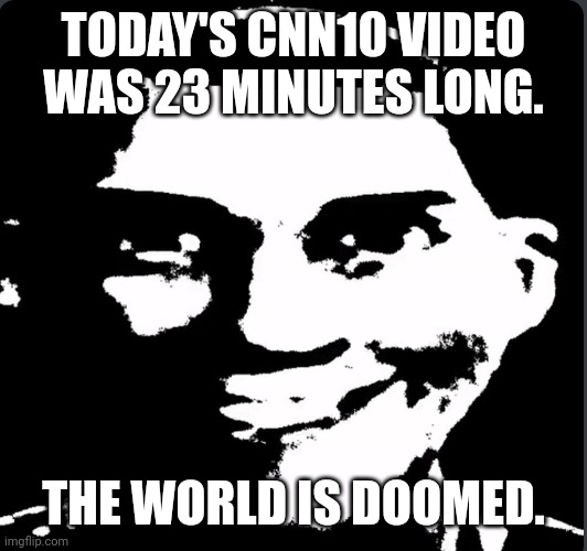 More like CNN23 | TODAY'S CNN10 VIDEO WAS 23 MINUTES LONG. THE WORLD IS DOOMED. | image tagged in creepy laughing,cnn,cnn10 | made w/ Imgflip meme maker