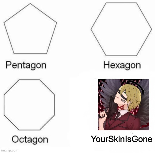 dammit travis- | YourSkinIsGone | image tagged in memes,pentagon hexagon octagon | made w/ Imgflip meme maker