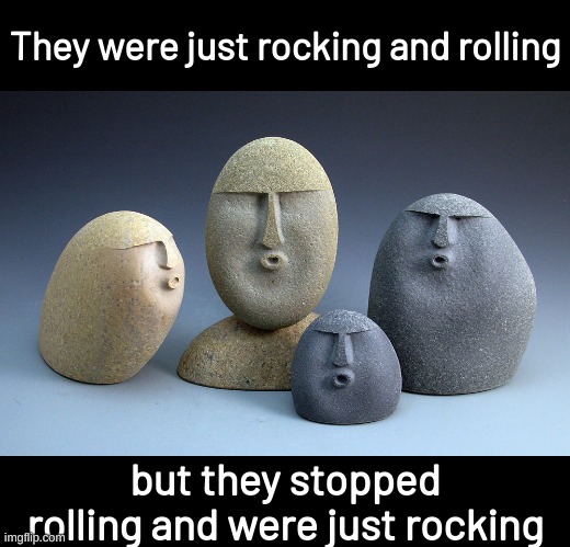 Oof stones | They were just rocking and rolling; but they stopped rolling and were just rocking | image tagged in oof stones,memes,funny,fuuny,eyeroll,bad pun | made w/ Imgflip meme maker