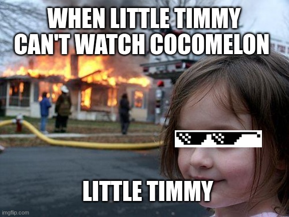 Disaster Girl Meme | WHEN LITTLE TIMMY CAN'T WATCH COCOMELON; LITTLE TIMMY | image tagged in memes,disaster girl | made w/ Imgflip meme maker