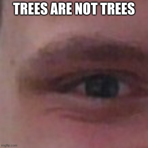 TREES ARE NOT TREES | made w/ Imgflip meme maker