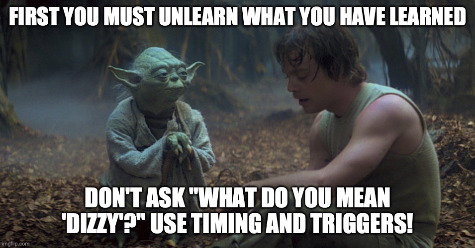 FIRST YOU MUST UNLEARN WHAT YOU HAVE LEARNED; DON'T ASK "WHAT DO YOU MEAN 'DIZZY'?" USE TIMING AND TRIGGERS! | made w/ Imgflip meme maker