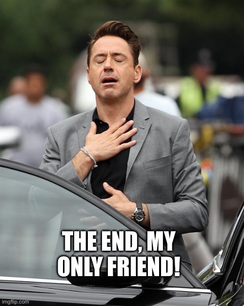 Relief | THE END, MY ONLY FRIEND! | image tagged in relief | made w/ Imgflip meme maker