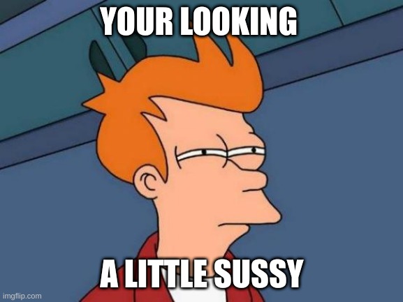 buttcracker | YOUR LOOKING; A LITTLE SUSSY | image tagged in memes,futurama fry | made w/ Imgflip meme maker