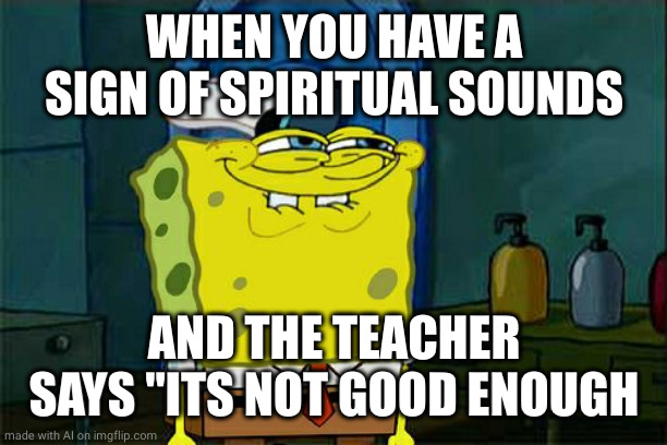 Don't You Squidward | WHEN YOU HAVE A SIGN OF SPIRITUAL SOUNDS; AND THE TEACHER SAYS "ITS NOT GOOD ENOUGH | image tagged in memes,don't you squidward | made w/ Imgflip meme maker