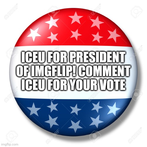 ICEU FOR PRESIDENT | ICEU FOR PRESIDENT OF IMGFLIP! COMMENT ICEU FOR YOUR VOTE | image tagged in blank for president | made w/ Imgflip meme maker