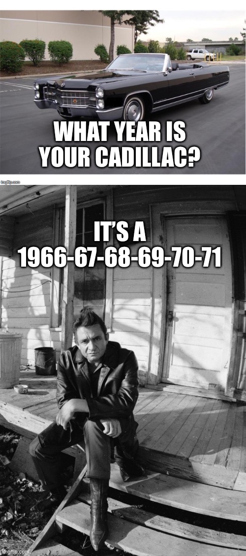 WHAT YEAR IS YOUR CADILLAC? IT’S A 1966-67-68-69-70-71 | image tagged in caddy,johnny cash | made w/ Imgflip meme maker