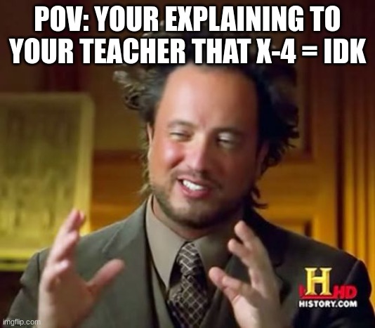 true | POV: YOUR EXPLAINING TO YOUR TEACHER THAT X-4 = IDK | image tagged in memes,ancient aliens | made w/ Imgflip meme maker