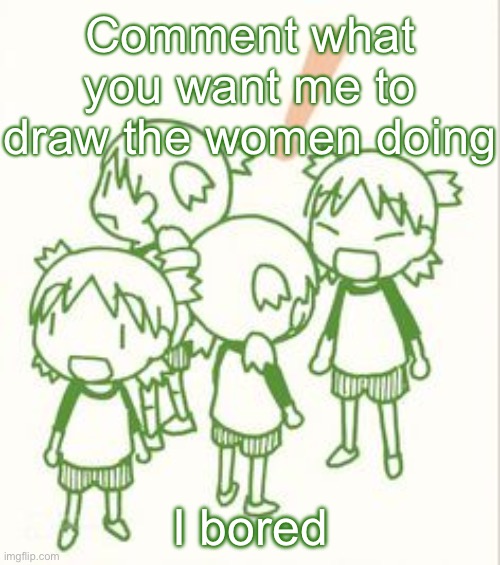 yotsuba | Comment what you want me to draw the women doing; I bored | image tagged in yotsuba | made w/ Imgflip meme maker