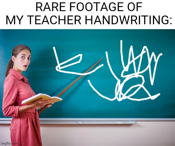Meme #1,225 | RARE FOOTAGE OF MY TEACHER HANDWRITING: | image tagged in school,teacher,hands,writing,relatable,annoying | made w/ Imgflip meme maker