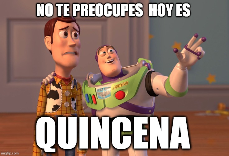 X, X Everywhere Meme | NO TE PREOCUPES  HOY ES QUINCENA | image tagged in memes,x x everywhere | made w/ Imgflip meme maker