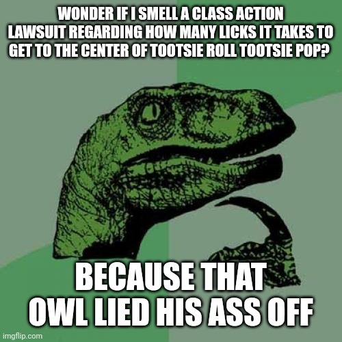Philosoraptor | WONDER IF I SMELL A CLASS ACTION LAWSUIT REGARDING HOW MANY LICKS IT TAKES TO GET TO THE CENTER OF TOOTSIE ROLL TOOTSIE POP? BECAUSE THAT OWL LIED HIS ASS OFF | image tagged in memes,philosoraptor | made w/ Imgflip meme maker