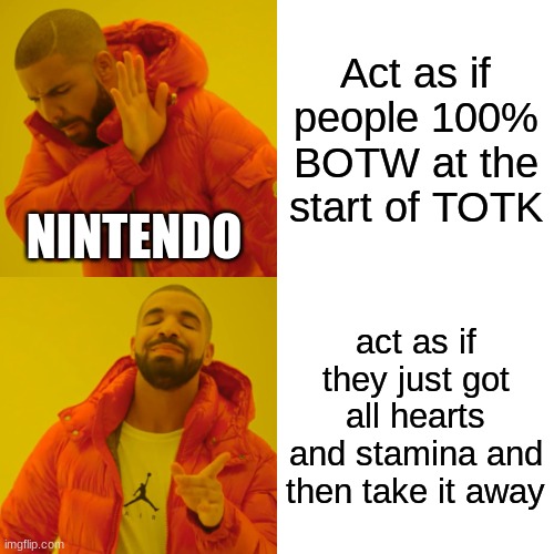 Drake Hotline Bling Meme | Act as if people 100% BOTW at the start of TOTK; NINTENDO; act as if they just got all hearts and stamina and then take it away | image tagged in memes,drake hotline bling | made w/ Imgflip meme maker