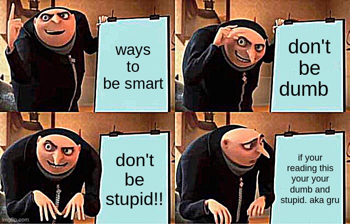 Gru's Plan | ways to be smart; don't be dumb; don't be stupid!! if your reading this your your dumb and stupid. aka gru | image tagged in memes,gru's plan | made w/ Imgflip meme maker