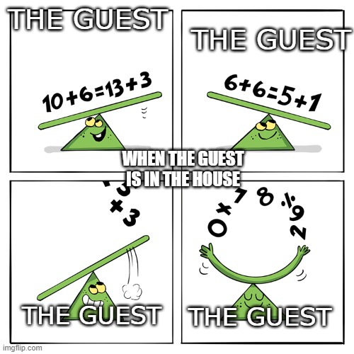 THE GUEST; THE GUEST; WHEN THE GUEST IS IN THE HOUSE; THE GUEST; THE GUEST | image tagged in math is math | made w/ Imgflip meme maker