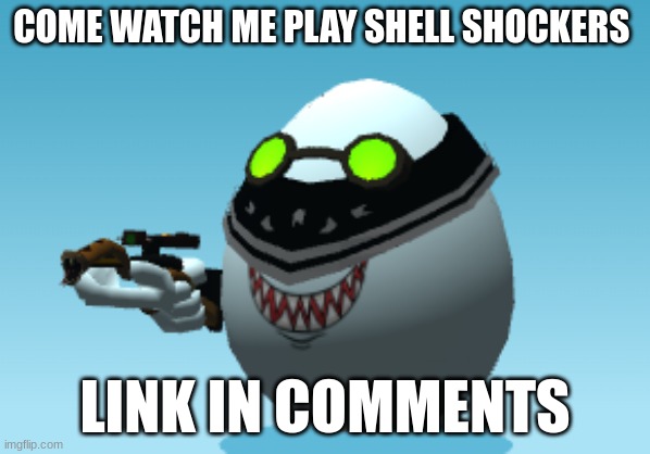 Come watch. Live! | COME WATCH ME PLAY SHELL SHOCKERS; LINK IN COMMENTS | image tagged in hello,memes,gaming | made w/ Imgflip meme maker