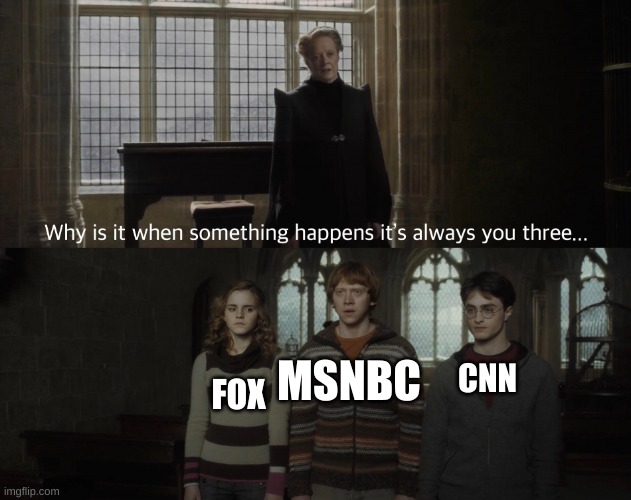 N E W S | MSNBC; CNN; FOX | image tagged in why is it always you 3 | made w/ Imgflip meme maker