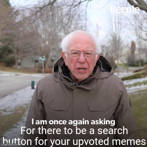 Bernie I Am Once Again Asking For Your Support | For there to be a search button for your upvoted memes | image tagged in memes,bernie i am once again asking for your support | made w/ Imgflip meme maker