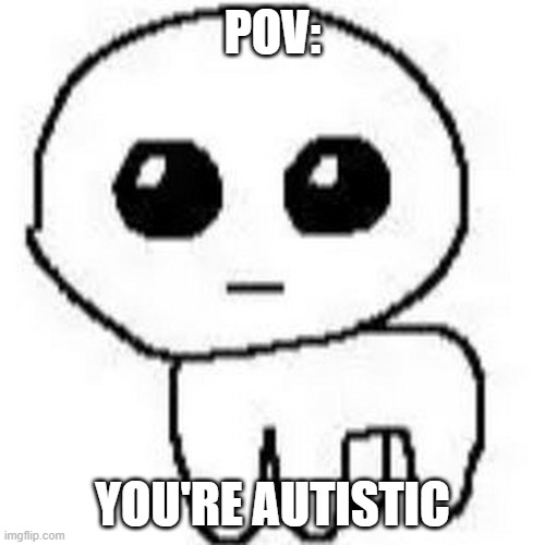 yippee | POV:; YOU'RE AUTISTIC | image tagged in yippee | made w/ Imgflip meme maker