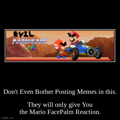 Mario Kart PC Is Evil | Don't Even Bother Posting Memes in this. | They will only give You the Mario FacePalm Reaction. | image tagged in funny,demotivationals | made w/ Imgflip demotivational maker