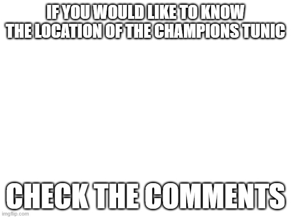 IF YOU WOULD LIKE TO KNOW THE LOCATION OF THE CHAMPIONS TUNIC; CHECK THE COMMENTS | made w/ Imgflip meme maker