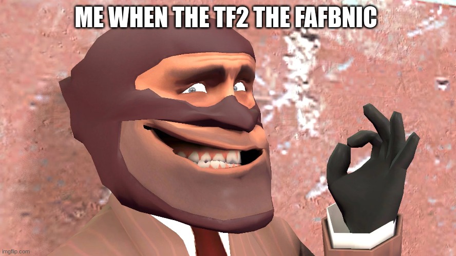 ME WHEN THE TF2 THE FAFBNIC | image tagged in tf2,team fortress 2 | made w/ Imgflip meme maker
