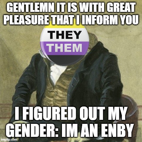 I DID IT | GENTLEMN IT IS WITH GREAT PLEASURE THAT I INFORM YOU; I FIGURED OUT MY GENDER: IM AN ENBY | image tagged in gentlemen it is with great pleasure to inform you that,lgbtq | made w/ Imgflip meme maker