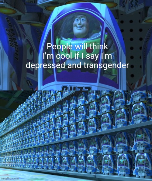 Meme #1,228 | People will think I'm cool if I say I'm depressed and transgender | image tagged in buzz lightyear clones,depression,transgender,so true,school,idiot | made w/ Imgflip meme maker