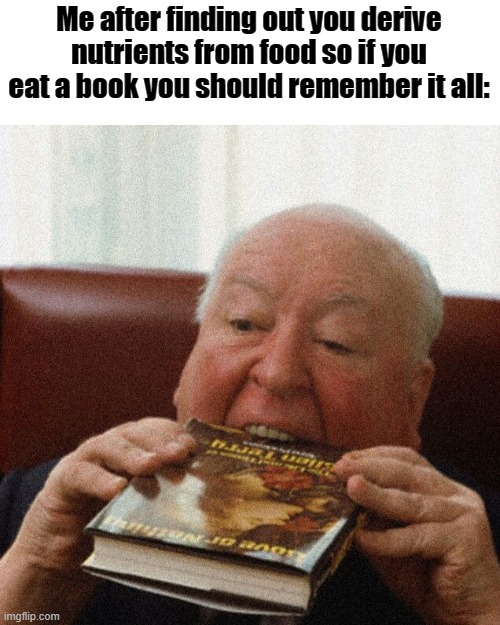 It makes sense! Gonna go eat my science workbooks now. | Me after finding out you derive nutrients from food so if you eat a book you should remember it all: | image tagged in book om nomnom | made w/ Imgflip meme maker