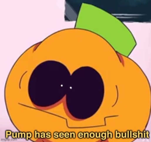 Pump has seen enough bullshit | image tagged in pump has seen enough bullshit | made w/ Imgflip meme maker