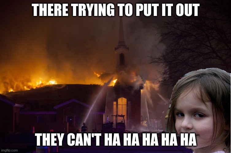 Disaster girl mormon church | THERE TRYING TO PUT IT OUT; THEY CAN'T HA HA HA HA HA | image tagged in disaster girl mormon church | made w/ Imgflip meme maker
