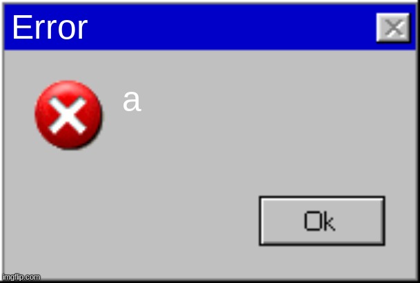 Windows Error Message | Error a | image tagged in windows error message | made w/ Imgflip meme maker