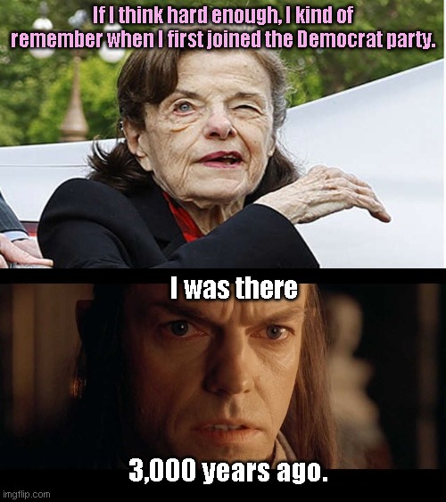 Dianne Feinstein: Memories Pressed Between the Pages of Her Mind | If I think hard enough, I kind of remember when I first joined the Democrat party. I was there; 3,000 years ago. | image tagged in i was there,elrond,dianne feinstein,senile,old lady,political humor | made w/ Imgflip meme maker
