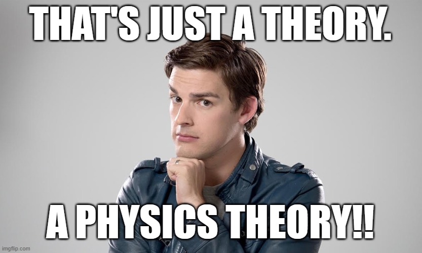 MAT PAT | THAT'S JUST A THEORY. A PHYSICS THEORY!! | image tagged in mat pat | made w/ Imgflip meme maker