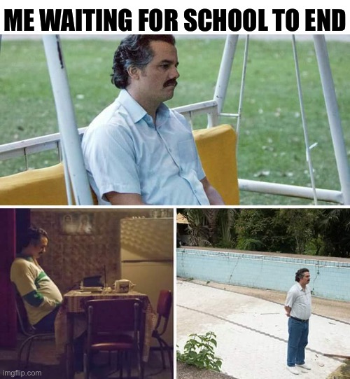 Waiting | ME WAITING FOR SCHOOL TO END | image tagged in memes,sad pablo escobar | made w/ Imgflip meme maker