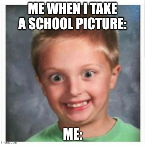 Truth | ME WHEN I TAKE A SCHOOL PICTURE:; ME: | image tagged in school pictures | made w/ Imgflip meme maker