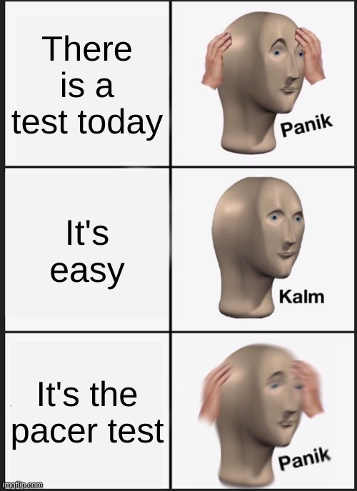 Panik Kalm Panik | There is a test today; It's easy; It's the pacer test | image tagged in memes,panik kalm panik | made w/ Imgflip meme maker