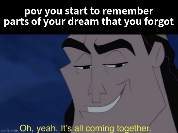 Oh, Yeah. Its All Coming Together | pov you start to remember parts of your dream that you forgot | image tagged in it's all coming together | made w/ Imgflip meme maker