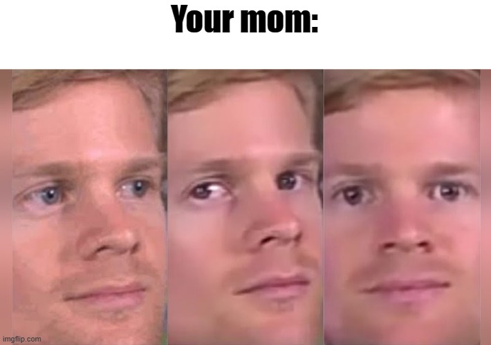 Blinking guy | Your mom: | image tagged in blinking guy | made w/ Imgflip meme maker