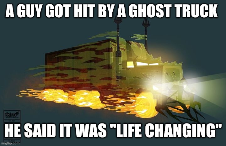 Life changing | A GUY GOT HIT BY A GHOST TRUCK; HE SAID IT WAS "LIFE CHANGING" | image tagged in puns,jokes,scooby doo | made w/ Imgflip meme maker