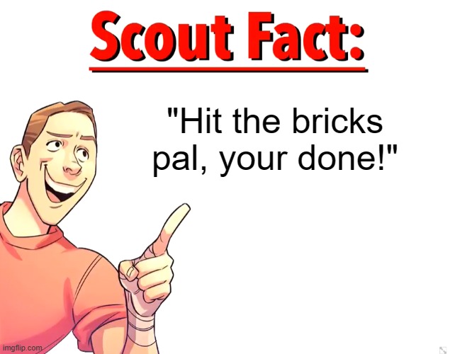 Scout Fact | "Hit the bricks pal, your done!" | image tagged in scout fact | made w/ Imgflip meme maker