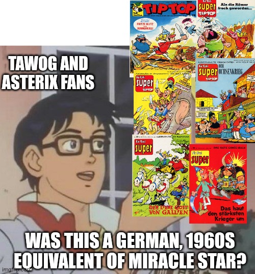Rolf Kauka's Fritze Blitz und Dunnerkiel gets compared to Miracle Star thanks to a TAWOG episode titled The Copycats | TAWOG AND ASTERIX FANS; WAS THIS A GERMAN, 1960S EQUIVALENT OF MIRACLE STAR? | image tagged in is this butterfly,tawog,asterix | made w/ Imgflip meme maker