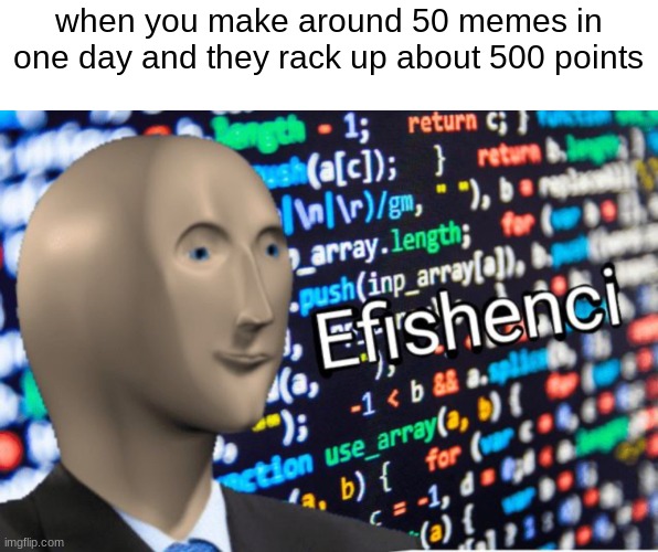 HMM YES eficienci | when you make around 50 memes in one day and they rack up about 500 points | image tagged in efficiency meme man | made w/ Imgflip meme maker