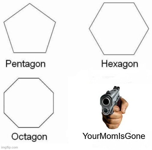 Your mom is gone | YourMomIsGone | image tagged in memes,pentagon hexagon octagon | made w/ Imgflip meme maker