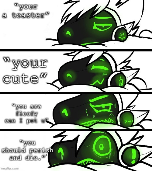 protogen reaction | “your a toaster”; “your cute”; “you are floofy can I pet u”; “you should perish and die.” | image tagged in protogen reaction | made w/ Imgflip meme maker