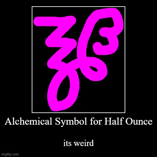 its weird | Alchemical Symbol for Half Ounce | its weird | image tagged in funny,demotivationals | made w/ Imgflip demotivational maker