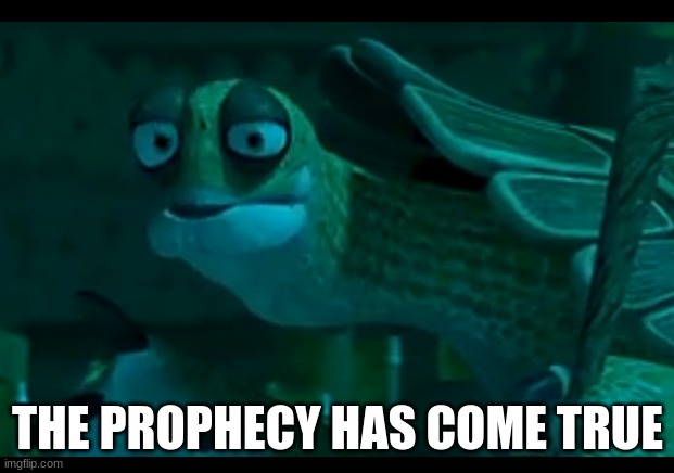 the prophecy | THE PROPHECY HAS COME TRUE | image tagged in the prophecy | made w/ Imgflip meme maker