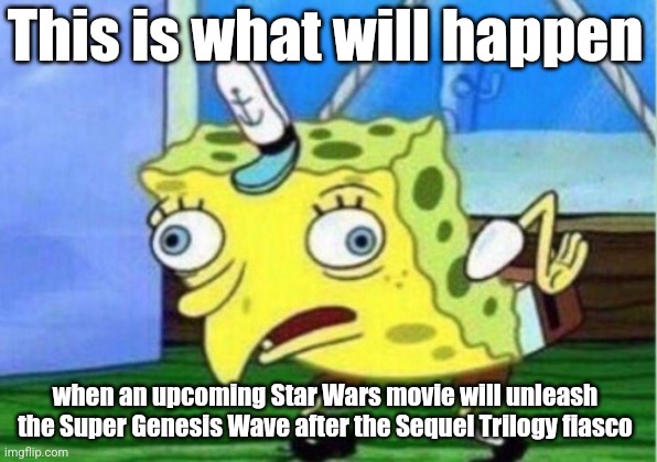 Mocking Spongebob | This is what will happen; when an upcoming Star Wars movie will unleash the Super Genesis Wave after the Sequel Trilogy fiasco | image tagged in memes,mocking spongebob,star wars | made w/ Imgflip meme maker