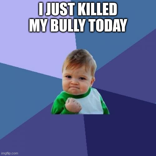 Success Kid | I JUST KILLED MY BULLY TODAY | image tagged in memes,success kid | made w/ Imgflip meme maker